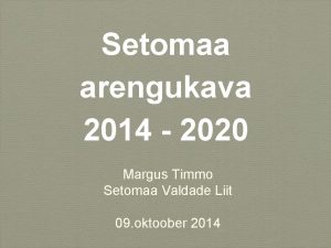 Setomaa arengukava 2014 2020 Margus Timmo Setomaa Valdade