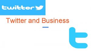 Twitter and Business What is Twitter Twitter is