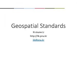 Geospatial Standards KiJoune Li http lik pnu kr