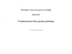 Metodyka nauczania jzyka polskiego Wykad 6 Projektowanie lekcji