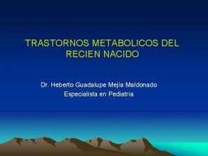 TRASTORNOS METABOLICOS DEL RECIEN NACIDO Dr Heberto Guadalupe