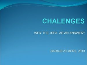 CHALENGES WHY THE JSPA AS AN ANSWER SARAJEVO