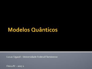 Modelos Qunticos Lucas Sigaud Universidade Federal Fluminense Fsica