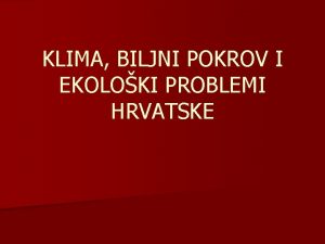 KLIMA BILJNI POKROV I EKOLOKI PROBLEMI HRVATSKE Prisjetite