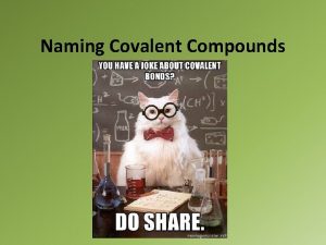 Naming Covalent Compounds Remember Covalent bonds form when