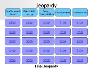 Jeopardy NonRenewable Energy Consequences Transformation Conservation 100 100