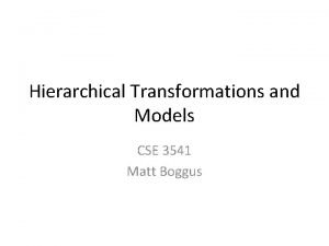 Hierarchical Transformations and Models CSE 3541 Matt Boggus