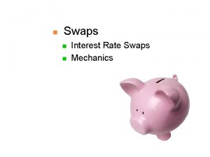 n Swaps n n Interest Rate Swaps Mechanics