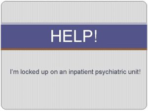 HELP Im locked up on an inpatient psychiatric