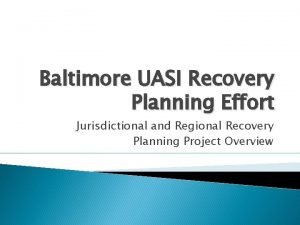 Baltimore UASI Recovery Planning Effort Jurisdictional and Regional