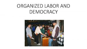 ORGANIZED LABOR AND DEMOCRACY Are UNIONS in trouble