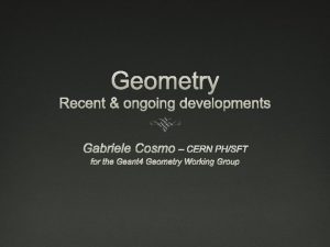Geometry Recent ongoing developments Gabriele Cosmo CERN PHSFT