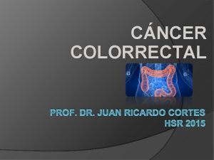 CNCER COLORRECTAL PROF DR JUAN RICARDO CORTES HSR