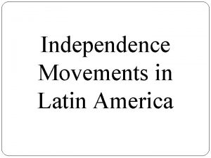 Independence Movements in Latin America Essential Question Why