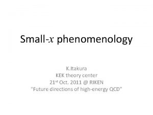 Smallx phenomenology K Itakura KEK theory center 21