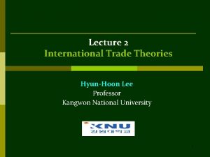 Lecture 2 International Trade Theories HyunHoon Lee Professor