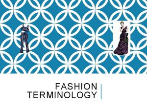 FASHION TERMINOLOGY FASHION TERMS Clothing body covering any