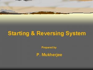 Starting Reversing System Prepared by P Mukherjee Starting