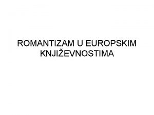 ROMANTIZAM U EUROPSKIM KNJIEVNOSTIMA ROMANTIZAM opeuropski pokret koji