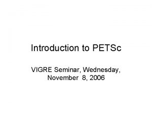 Introduction to PETSc VIGRE Seminar Wednesday November 8