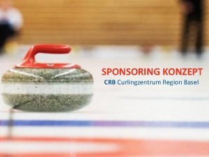 SPONSORING KONZEPT CRB Curlingzentrum Region Basel CRB SPONSORING