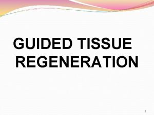 GUIDED TISSUE REGENERATION 1 The ultimate goal of