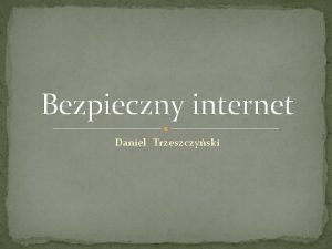 Bezpieczny internet Daniel Trzeszczyski Spis treci Co to