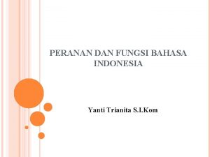 PERANAN DAN FUNGSI BAHASA INDONESIA Yanti Trianita S