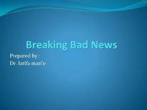 Breaking Bad News Prepared by Dr latifa marie