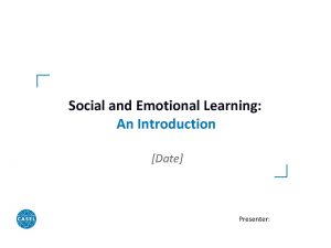 Social and Emotional Learning An Introduction Date Presenter