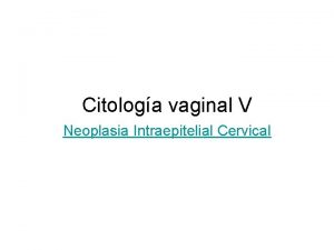 Citologa vaginal V Neoplasia Intraepitelial Cervical Son lesiones