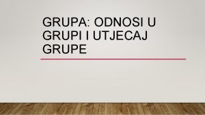 GRUPA ODNOSI U GRUPI I UTJECAJ GRUPE ODNOSI