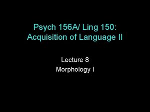 Psych 156 A Ling 150 Acquisition of Language