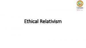 Ethical Relativism Focus of Discussion Meaning of Ethical