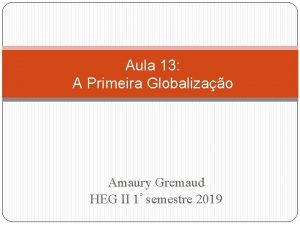 Aula 13 A Primeira Globalizao Amaury Gremaud HEG