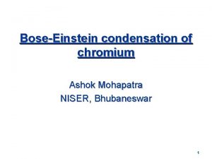 BoseEinstein condensation of chromium Ashok Mohapatra NISER Bhubaneswar