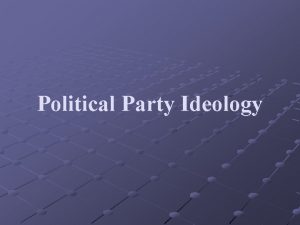Political Party Ideology Political Party Ideology What is