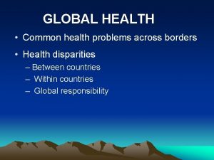 GLOBAL HEALTH Common health problems across borders Health