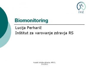Biomonitoring Lucija Perhari Intitut za varovanje zdravja RS