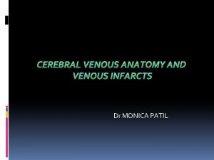 CEREBRAL VENOUS ANATOMY AND VENOUS INFARCTS Dr MONICA