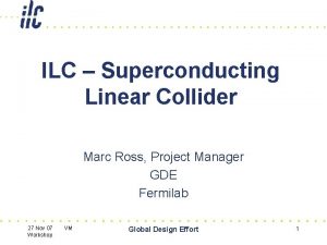 ILC Superconducting Linear Collider Marc Ross Project Manager