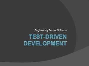 Engineering Secure Software TESTDRIVEN DEVELOPMENT Why Testing Matters