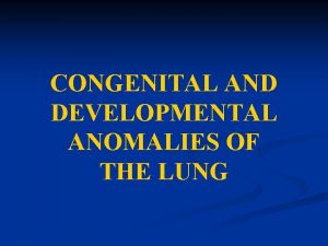 CONGENITAL AND DEVELOPMENTAL ANOMALIES OF THE LUNG n