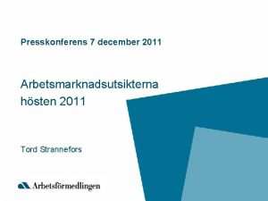 Presskonferens 7 december 2011 Arbetsmarknadsutsikterna hsten 2011 Tord