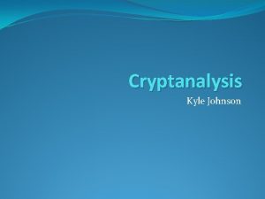 Cryptanalysis Kyle Johnson Cryptology Comprised of both Cryptography