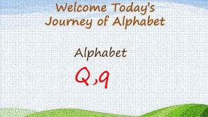 Welcome Todays Journey of Alphabet Q q Teachers