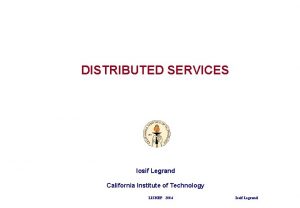 DISTRIBUTED SERVICES Iosif Legrand California Institute of Technology