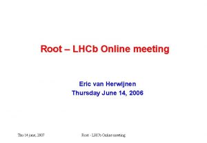 Root LHCb Online meeting Eric van Herwijnen Thursday