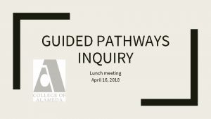 GUIDED PATHWAYS INQUIRY Lunch meeting April 16 2018