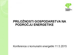 PRILONOSTI GOSPODARSTVA NA PODROJU ENERGETIKE Konferenca o komunalni